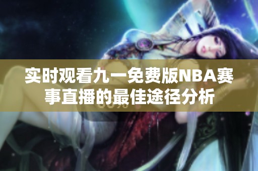 实时观看九一免费版NBA赛事直播的最佳途径分析