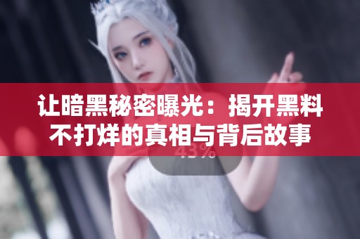 让暗黑秘密曝光：揭开黑料不打烊的真相与背后故事