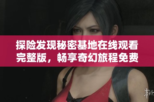 探险发现秘密基地在线观看完整版，畅享奇幻旅程免费体验