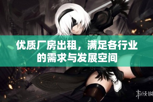 优质厂房出租，满足各行业的需求与发展空间