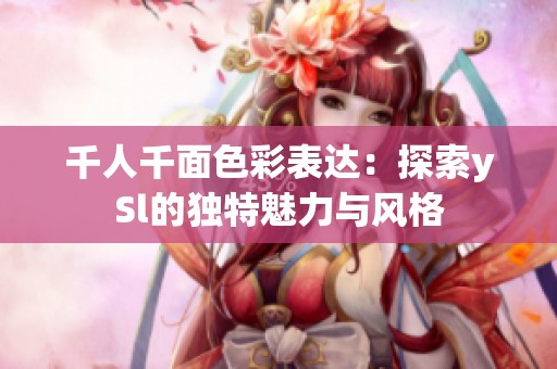 千人千面色彩表达：探索ySl的独特魅力与风格