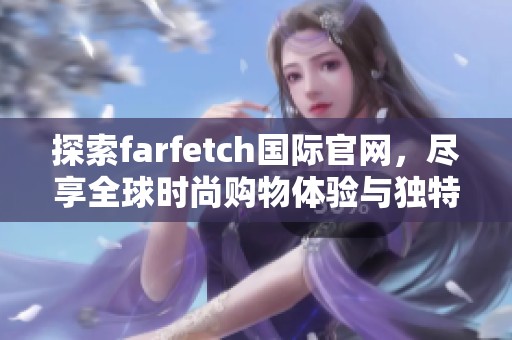 探索farfetch国际官网，尽享全球时尚购物体验与独特设计品牌