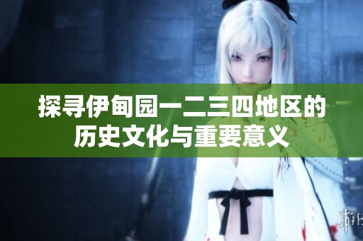 探寻伊甸园一二三四地区的历史文化与重要意义