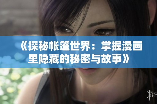《探秘帐篷世界：掌握漫画里隐藏的秘密与故事》