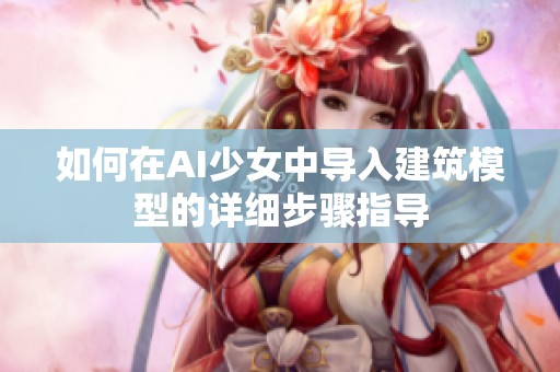 如何在AI少女中导入建筑模型的详细步骤指导