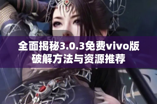 全面揭秘3.0.3免费vivo版破解方法与资源推荐