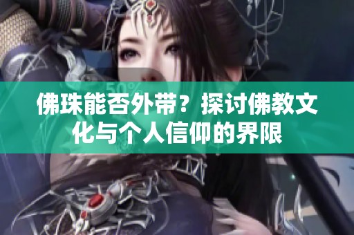 佛珠能否外带？探讨佛教文化与个人信仰的界限