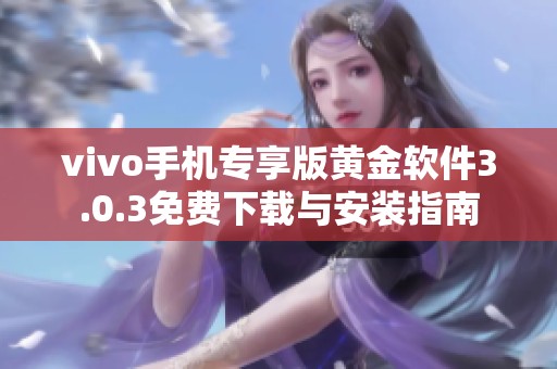vivo手机专享版黄金软件3.0.3免费下载与安装指南