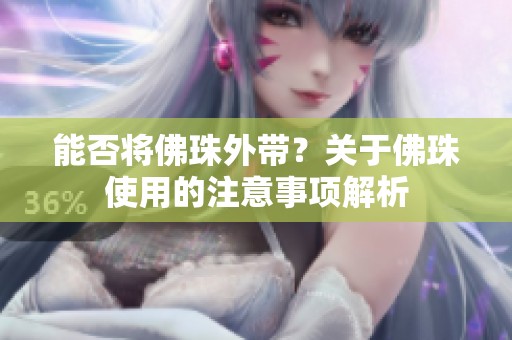 能否将佛珠外带？关于佛珠使用的注意事项解析
