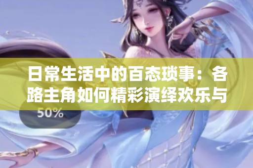 日常生活中的百态琐事：各路主角如何精彩演绎欢乐与烦恼