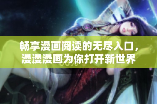 畅享漫画阅读的无尽入口，漫漫漫画为你打开新世界