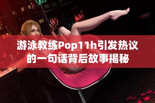 游泳教练Pop11h引发热议的一句话背后故事揭秘