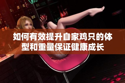 如何有效提升自家鸡只的体型和重量保证健康成长