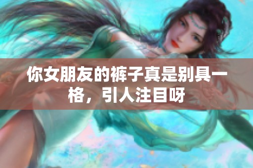 你女朋友的裤子真是别具一格，引人注目呀