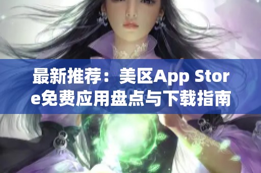 最新推荐：美区App Store免费应用盘点与下载指南