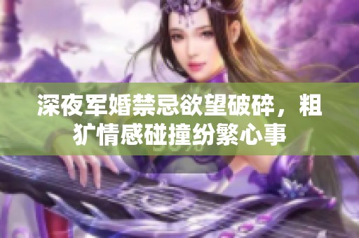 深夜军婚禁忌欲望破碎，粗犷情感碰撞纷繁心事