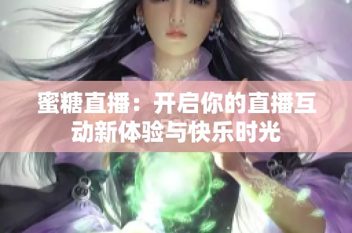 蜜糖直播：开启你的直播互动新体验与快乐时光