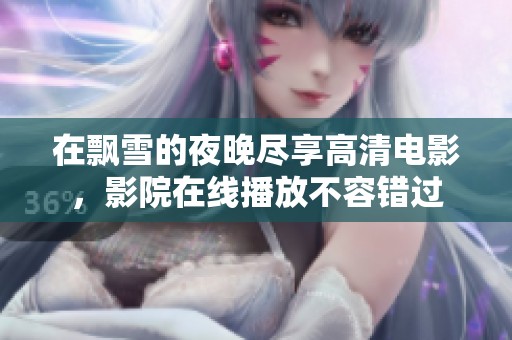 在飘雪的夜晚尽享高清电影，影院在线播放不容错过