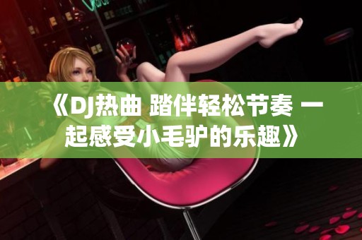 《DJ热曲 踏伴轻松节奏 一起感受小毛驴的乐趣》