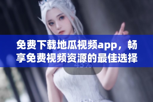 免费下载地瓜视频app，畅享免费视频资源的最佳选择