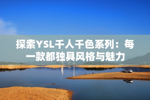 探索YSL千人千色系列：每一款都独具风格与魅力