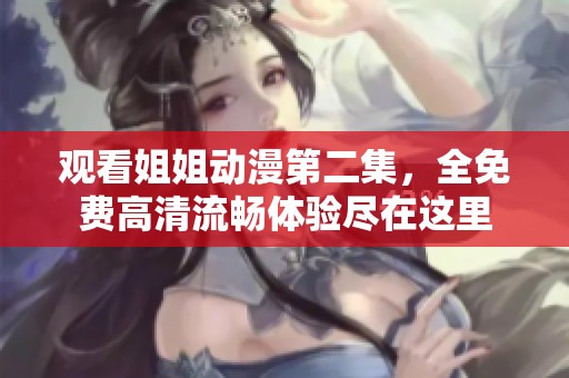 观看姐姐动漫第二集，全免费高清流畅体验尽在这里