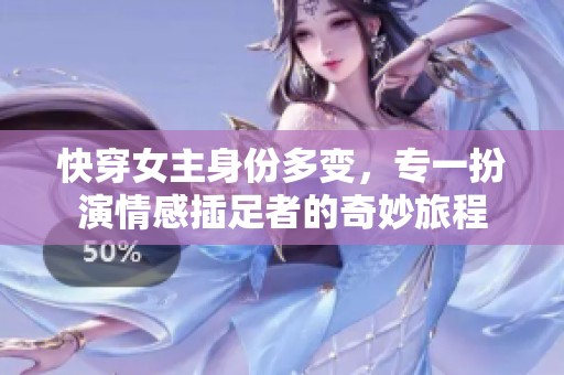 快穿女主身份多变，专一扮演情感插足者的奇妙旅程