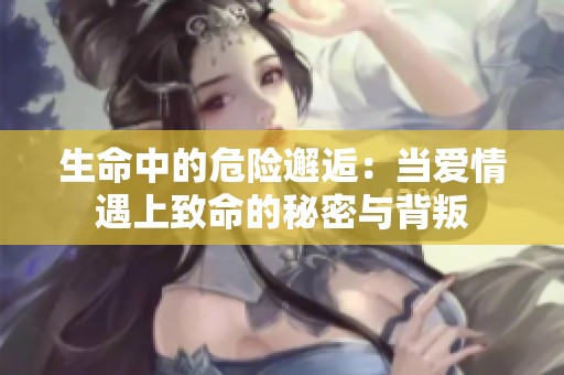 生命中的危险邂逅：当爱情遇上致命的秘密与背叛