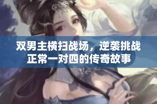 双男主横扫战场，逆袭挑战正常一对四的传奇故事