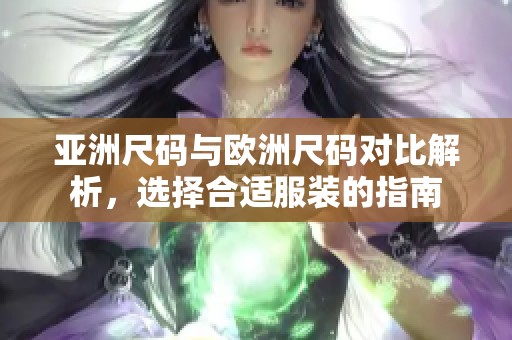 亚洲尺码与欧洲尺码对比解析，选择合适服装的指南