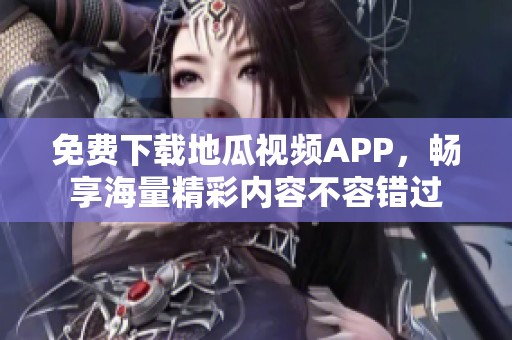 免费下载地瓜视频APP，畅享海量精彩内容不容错过