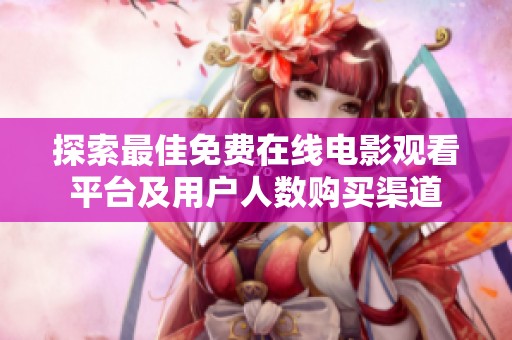 探索最佳免费在线电影观看平台及用户人数购买渠道