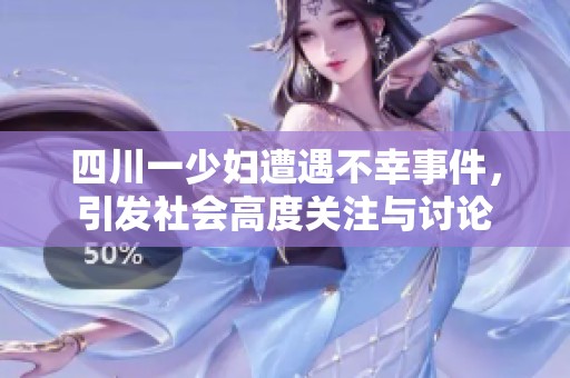 四川一少妇遭遇不幸事件，引发社会高度关注与讨论