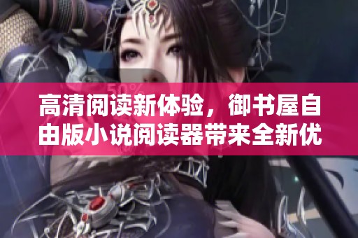 高清阅读新体验，御书屋自由版小说阅读器带来全新优势