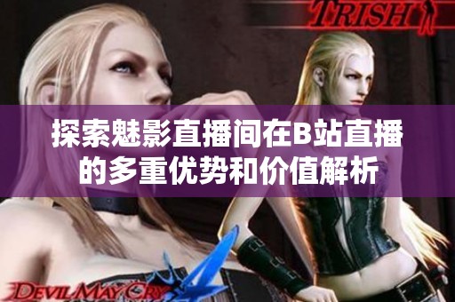 探索魅影直播间在B站直播的多重优势和价值解析