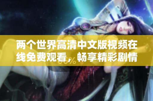 两个世界高清中文版视频在线免费观看，畅享精彩剧情