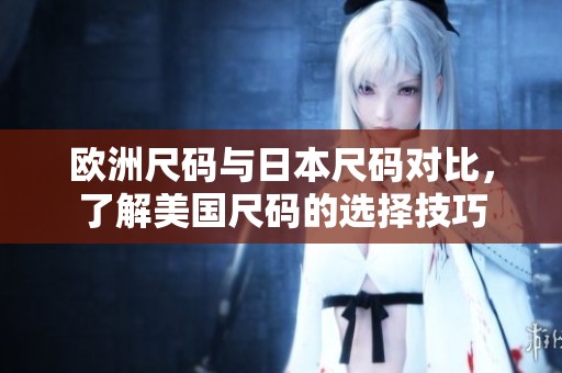 欧洲尺码与日本尺码对比，了解美国尺码的选择技巧