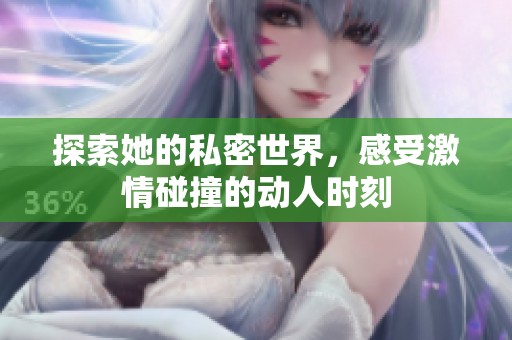 探索她的私密世界，感受激情碰撞的动人时刻