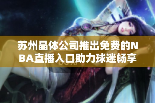苏州晶体公司推出免费的NBA直播入口助力球迷畅享赛事