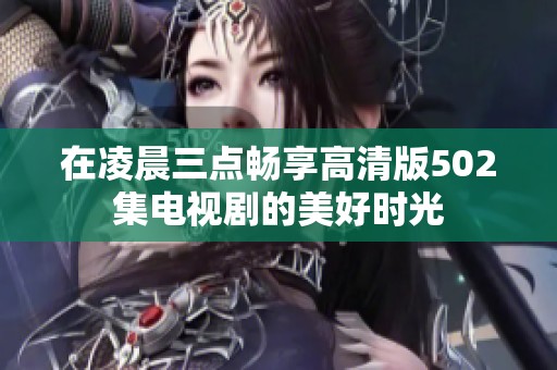 在凌晨三点畅享高清版502集电视剧的美好时光