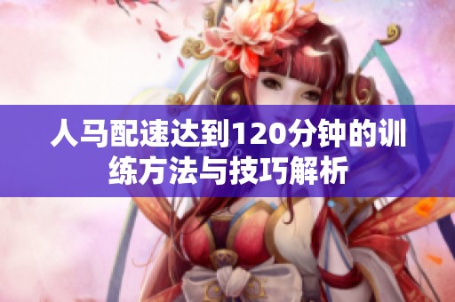 人马配速达到120分钟的训练方法与技巧解析