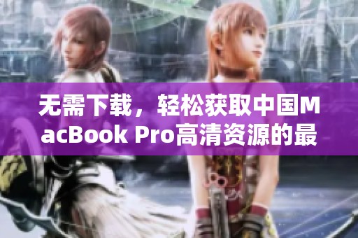 无需下载，轻松获取中国MacBook Pro高清资源的最佳方法
