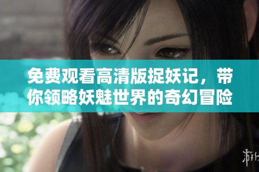免费观看高清版捉妖记，带你领略妖魅世界的奇幻冒险