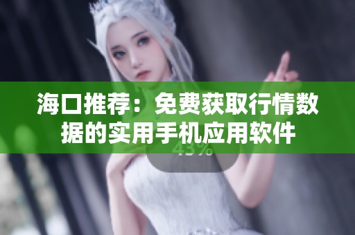 海口推荐：免费获取行情数据的实用手机应用软件