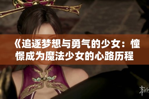 《追逐梦想与勇气的少女：憧憬成为魔法少女的心路历程》