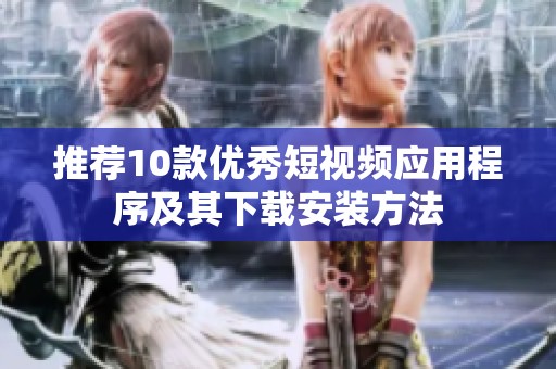推荐10款优秀短视频应用程序及其下载安装方法