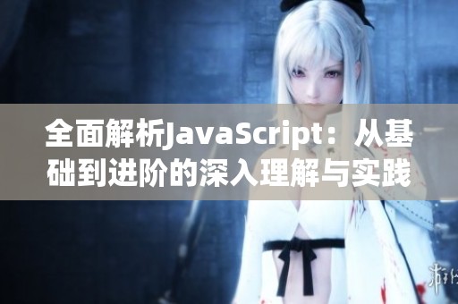 全面解析JavaScript：从基础到进阶的深入理解与实践