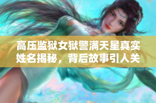 高压监狱女狱警满天星真实姓名揭秘，背后故事引人关注