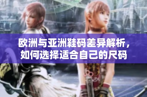 欧洲与亚洲鞋码差异解析，如何选择适合自己的尺码