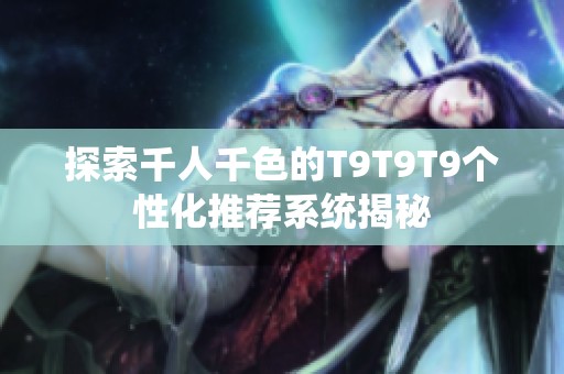 探索千人千色的T9T9T9个性化推荐系统揭秘